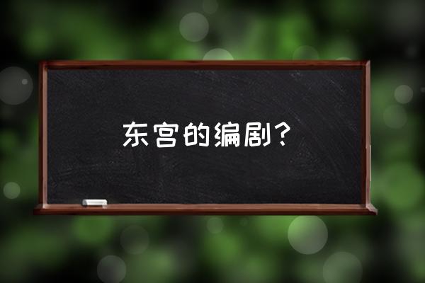 华录百纳2020年作品 东宫的编剧？