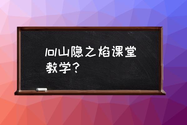 山隐之焰技能 lol山隐之焰课堂教学？