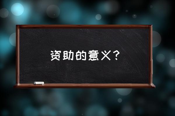 捐资助学的意义 资助的意义？