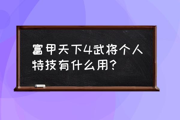 三国大富翁之富甲天下 富甲天下4武将个人特技有什么用？