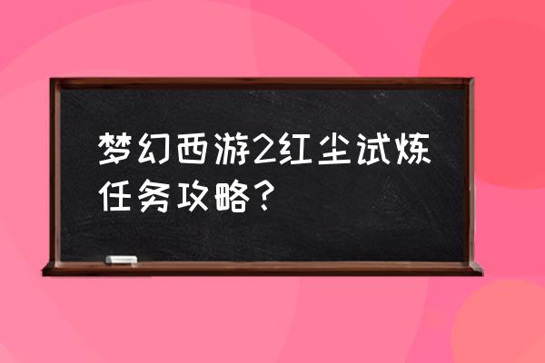 梦幻西游红尘试炼在哪接 梦幻西游2红尘试炼任务攻略？