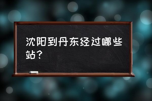 今日沈阳到丹东高铁 沈阳到丹东经过哪些站？