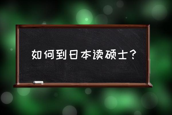 简单的到日本读研 如何到日本读硕士？