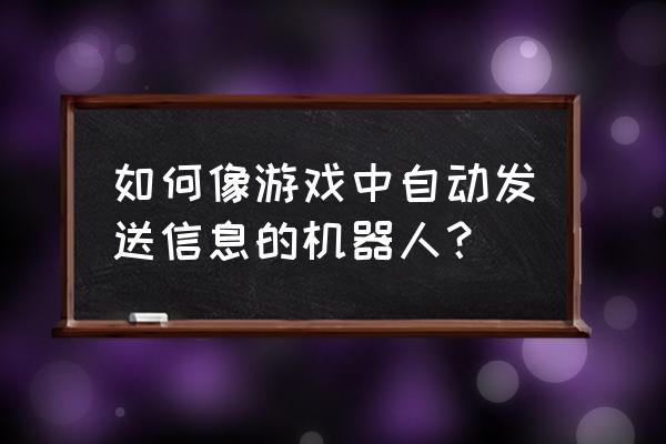 全自动发帖机器人 如何像游戏中自动发送信息的机器人？