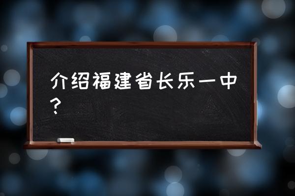 福建福州长乐一中 介绍福建省长乐一中？