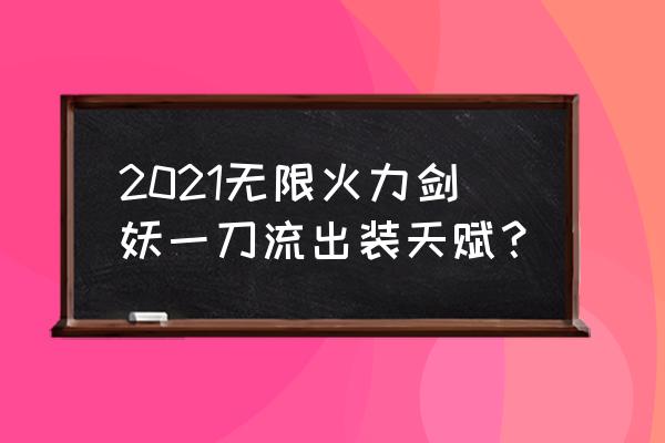 新版剑魔天赋 2021无限火力剑妖一刀流出装天赋？