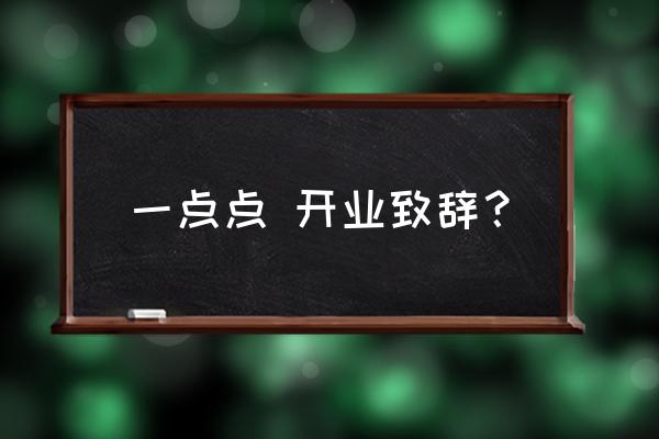 开业致辞金句 一点点 开业致辞？