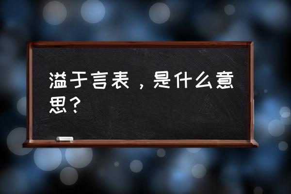 溢于言表的意思解释 溢于言表，是什么意思？