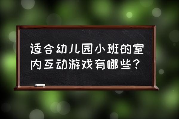 我们要玩游戏 适合幼儿园小班的室内互动游戏有哪些？