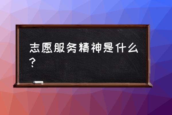 志愿服务精神内涵 志愿服务精神是什么？