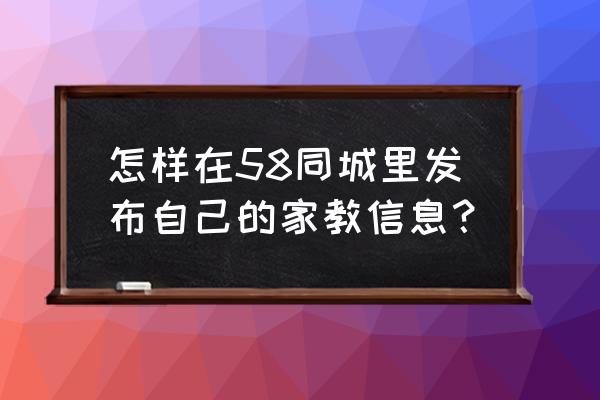 西安58家教 怎样在58同城里发布自己的家教信息？