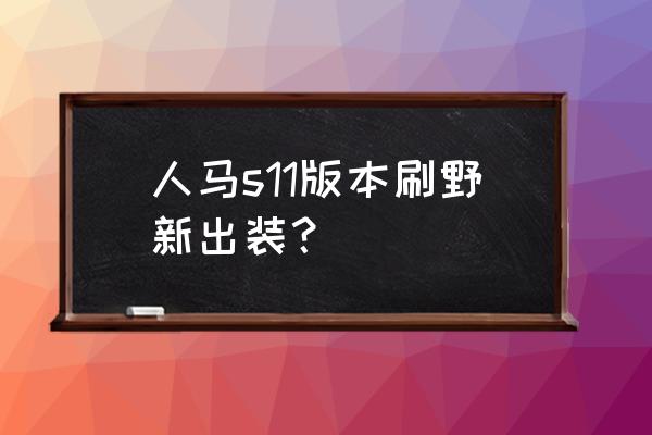 人马打野出装 人马s11版本刷野新出装？