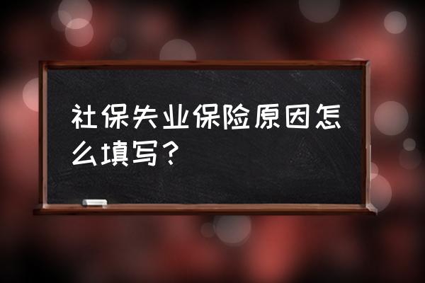 失业登记原因写什么 社保失业保险原因怎么填写？