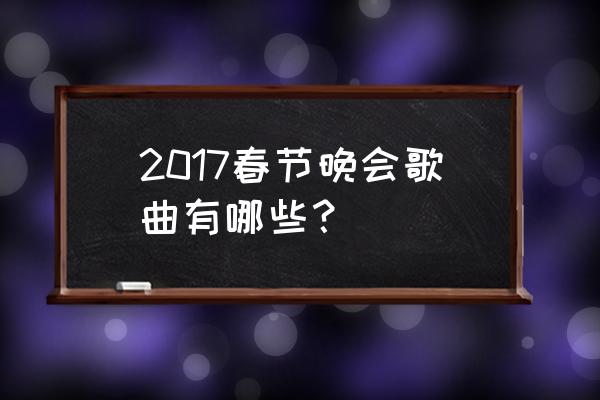 2017春节联欢晚会完整版 2017春节晚会歌曲有哪些？