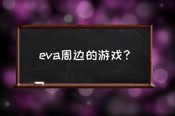 eva系列游戏 eva周边的游戏？