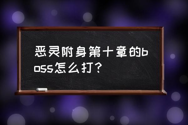 恶灵附身1完整攻略 恶灵附身第十章的boss怎么打？