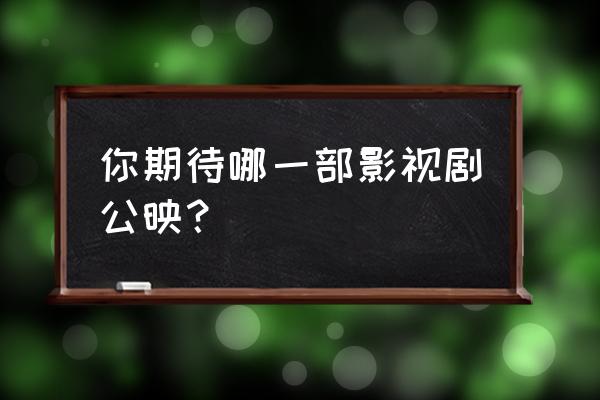 怪诞黑巫后演员表 你期待哪一部影视剧公映？