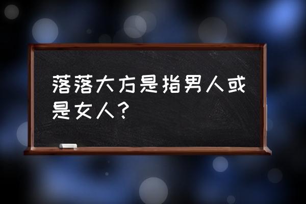 落落大方什么意思啊 落落大方是指男人或是女人？