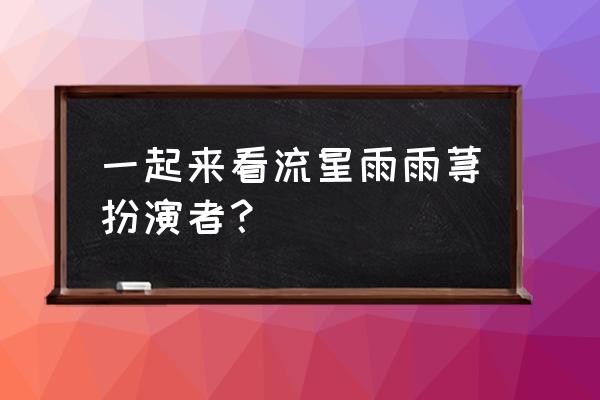 一起来看流星雨郑爽几岁 一起来看流星雨雨荨扮演者？