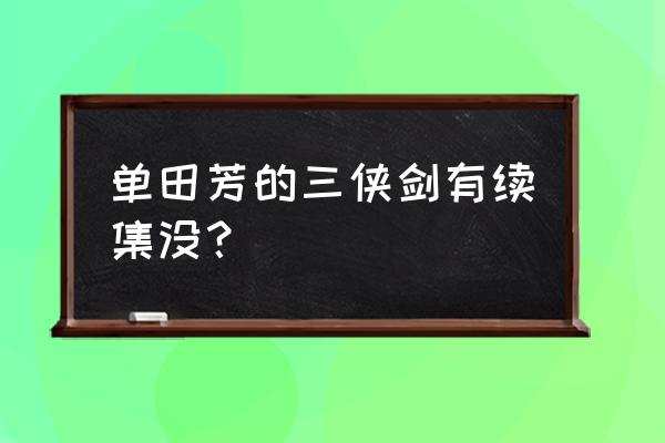 三侠剑接下来的评书是什么 单田芳的三侠剑有续集没？