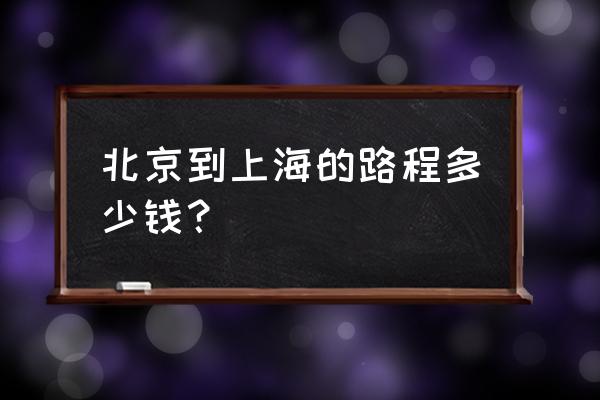 北京到上海多少公里数 北京到上海的路程多少钱？