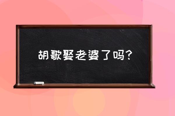 胡歌承认的女友有几个 胡歌娶老婆了吗？