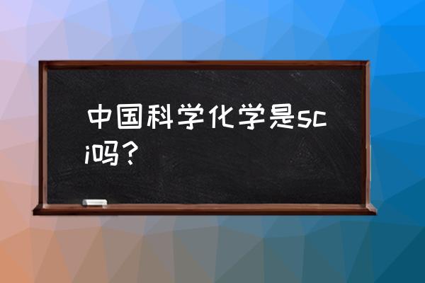 中国科学是sci吗 中国科学化学是sci吗？