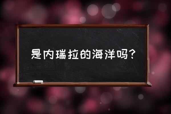 委瑞内拉和委内瑞拉 是内瑞拉的海洋吗？