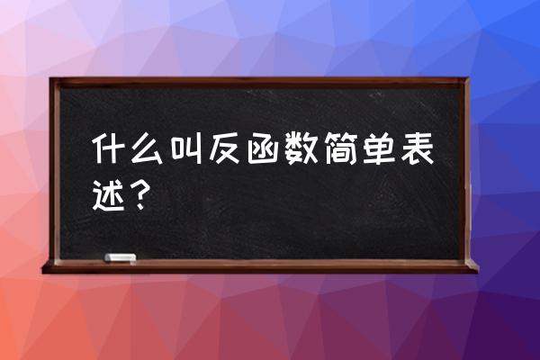 反函数是什么意思 什么叫反函数简单表述？