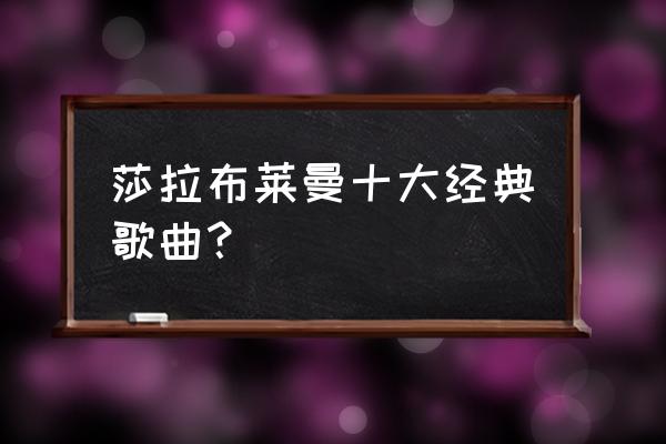 莎拉布莱曼代表作 莎拉布莱曼十大经典歌曲？