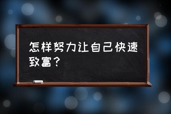 如何快速致富的方法 怎样努力让自己快速致富？