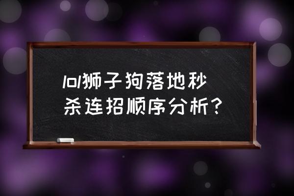 狮子狗落地连招 lol狮子狗落地秒杀连招顺序分析？