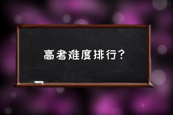 广西高考难度全国排几位 高考难度排行？