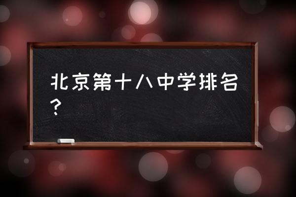 北京十八中排名 北京第十八中学排名？