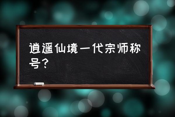 侠客无双关服了吗 逍遥仙境一代宗师称号？