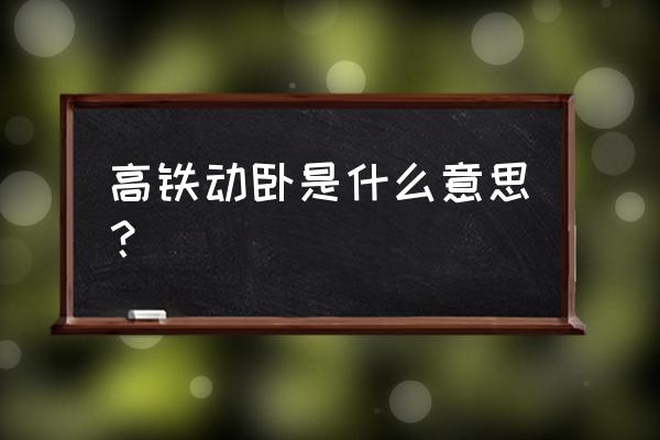 高铁高级动卧 高铁动卧是什么意思？