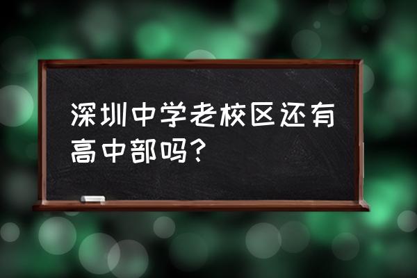 深圳中学地址在哪 深圳中学老校区还有高中部吗？