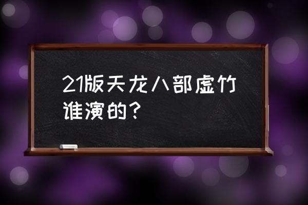 虚竹的演员 21版天龙八部虚竹谁演的？