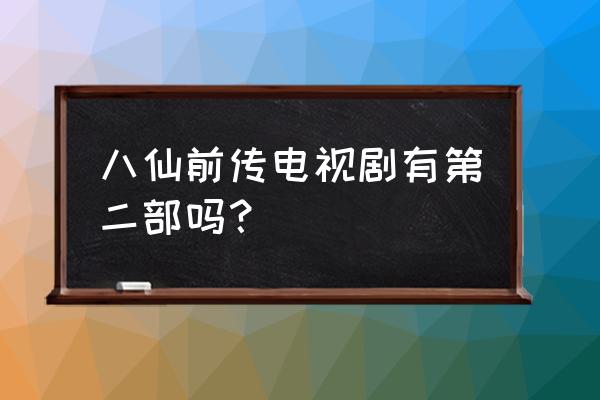 八仙前传第二部 八仙前传电视剧有第二部吗？