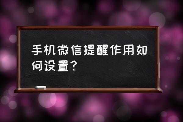 微信设置每日提醒 手机微信提醒作用如何设置？