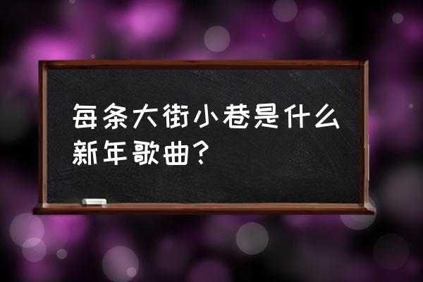 每个大街小巷每个人的眼里 每条大街小巷是什么新年歌曲？