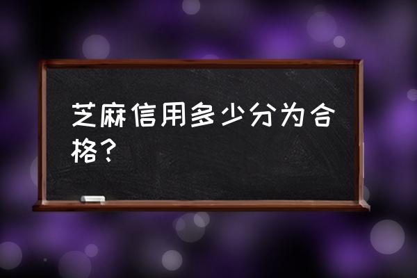 芝麻信用等级划分 芝麻信用多少分为合格？