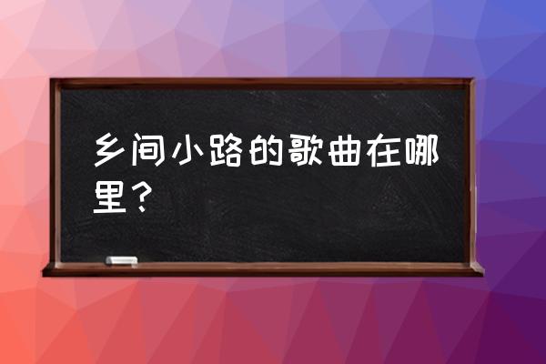 乡间的小路简介 乡间小路的歌曲在哪里？