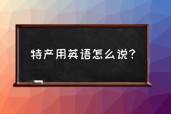 特产英语怎么说 特产用英语怎么说？