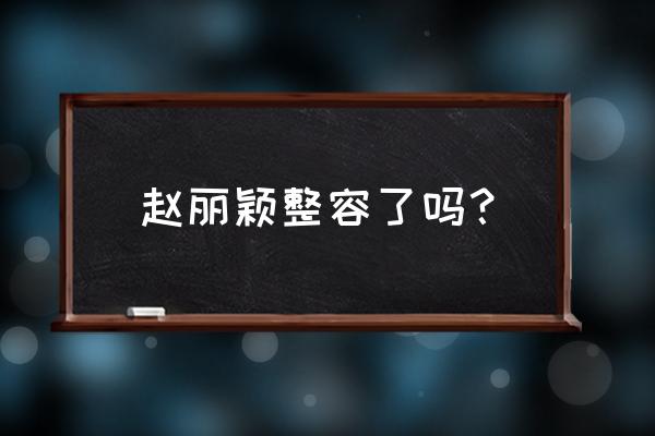 赵丽颖真的整容了吗 赵丽颖整容了吗？