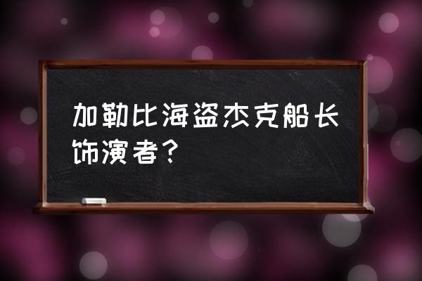 杰克船长扮演者叫什么 加勒比海盗杰克船长饰演者？