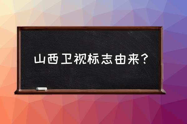 山西科教经济频道 山西卫视标志由来？