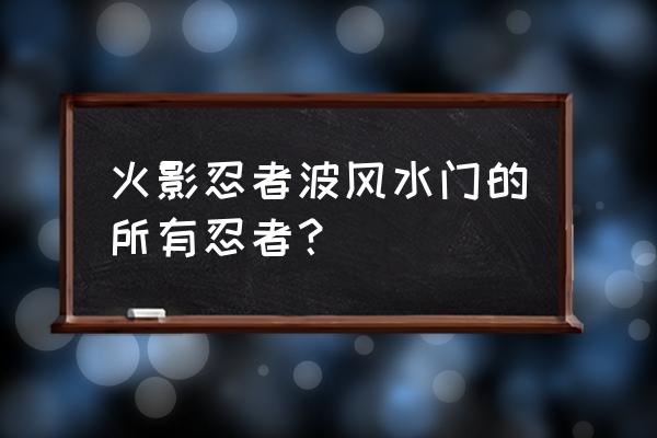 火影忍者风波水门 火影忍者波风水门的所有忍者？