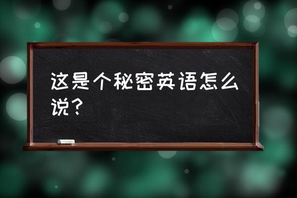 这是个秘密英文 这是个秘密英语怎么说？