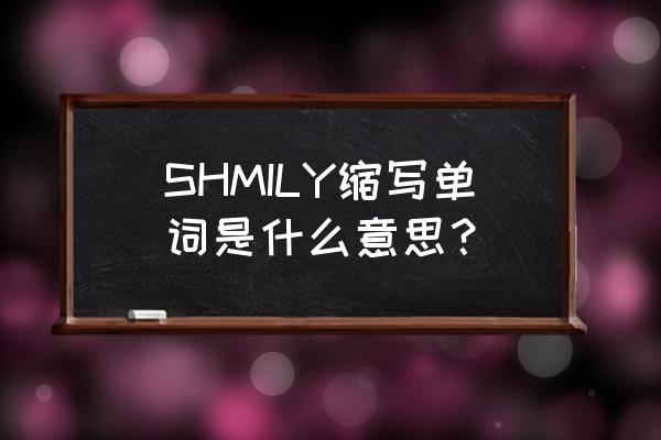 类似shmily这样的缩写 SHMILY缩写单词是什么意思？